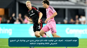 موعد المباراة.. تعرف على توقيت لقاء إنتر ميامي ودي سي يونايتد في الدوري الأمريكي 2025 والقنوات الناقلة